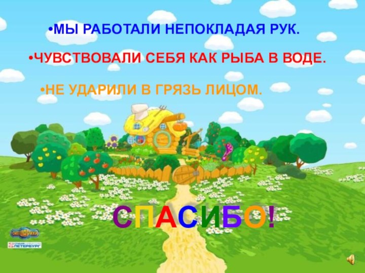 МЫ РАБОТАЛИ НЕПОКЛАДАЯ РУК. ЧУВСТВОВАЛИ СЕБЯ КАК РЫБА В ВОДЕ. НЕ УДАРИЛИ В ГРЯЗЬ ЛИЦОМ.СПАСИБО!