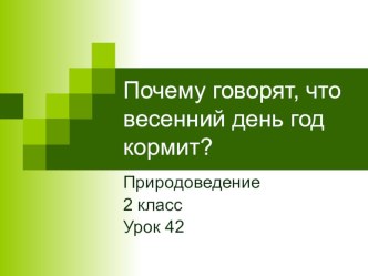 Презентация по окружающему миру на тему Почему говорят, что весенний день год кормит? (2 класс)