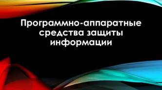 Презентация Программно-аппаратные средства защиты информации