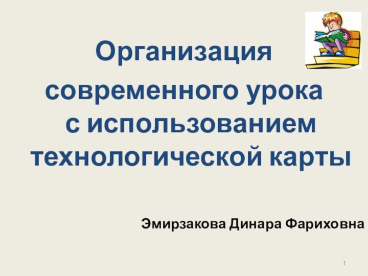 Организация современного урока  с использованием технологической карты		Эмирзакова Динара Фариховна