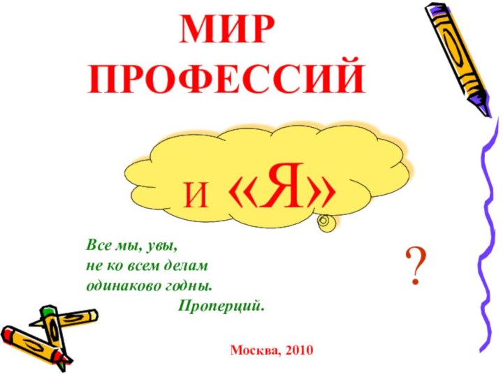 МИР ПРОФЕССИЙ И «Я»?Все мы, увы,не ко всем делам одинаково годны.