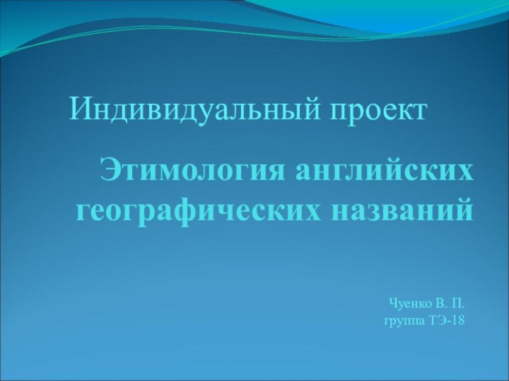 Этимология английских географических названийЧуенко В. П. группа ТЭ-18Индивидуальный проект