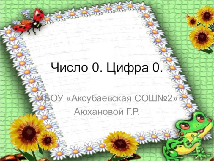 Число 0. Цифра 0.МБОУ «Аксубаевская СОШ№2»Аюхановой Г.Р.