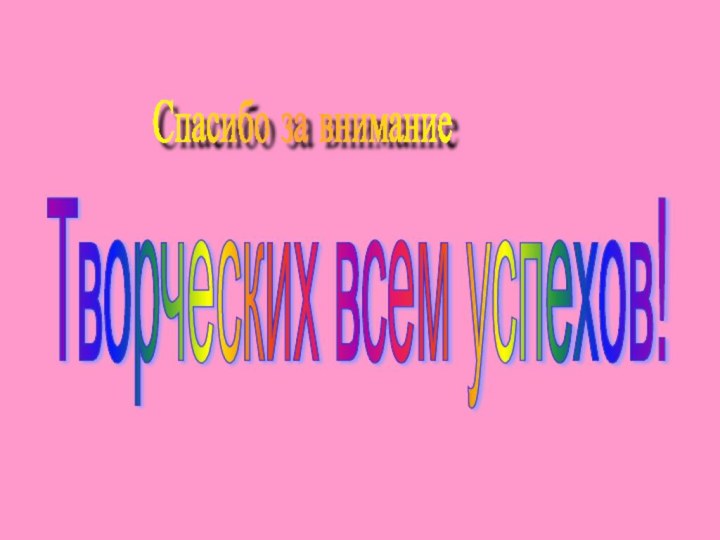 Спасибо за вниманиеТворческих всем успехов!