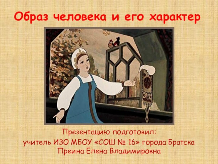 Образ человека и его характер Презентацию подготовил:учитель ИЗО МБОУ «СОШ № 16»