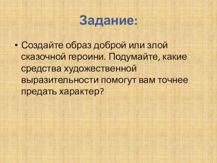 Задание:Создайте образ доброй или злой сказочной героини. Подумайте, какие средства художественной выразительности