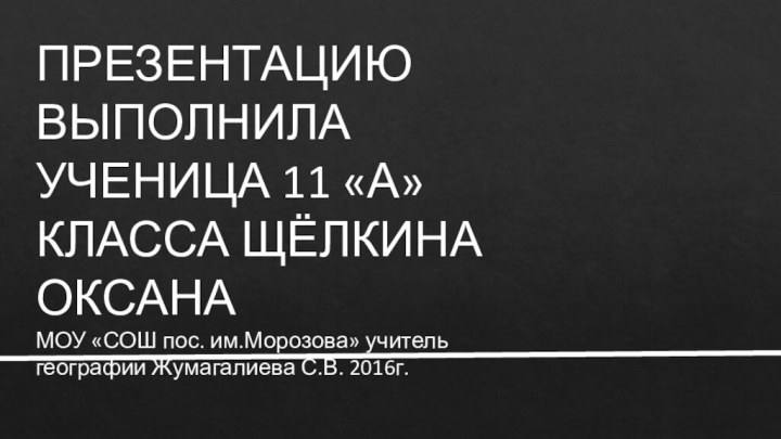 ПРЕЗЕНТАЦИЮ ВЫПОЛНИЛА УЧЕНИЦА 11 «А» КЛАССА ЩЁЛКИНА ОКСАНА МОУ «СОШ пос. им.Морозова»