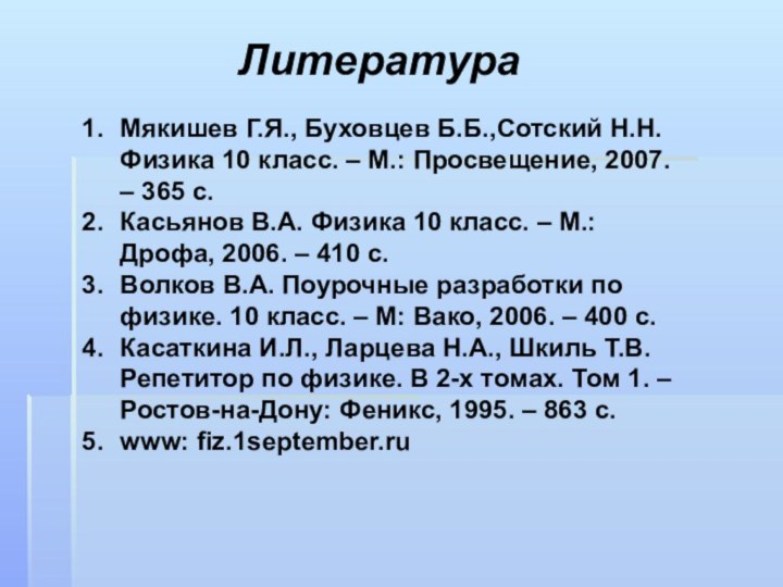 ЛитератураМякишев Г.Я., Буховцев Б.Б.,Сотский Н.Н. Физика 10 класс. – М.: Просвещение, 2007.