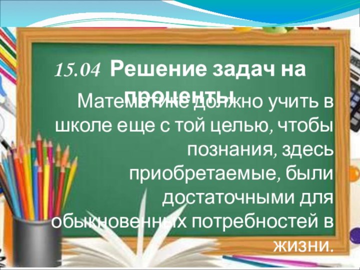 15.04 Решение задач на процентыМатематике должно учить в школе еще с той