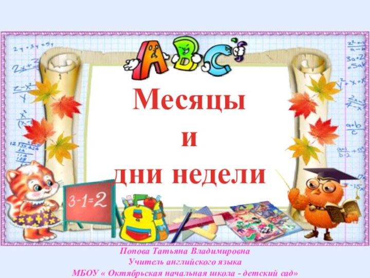 Месяцы и дни неделиПопова Татьяна ВладимировнаУчитель английского языкаМБОУ « Октябрьская начальная школа - детский сад»