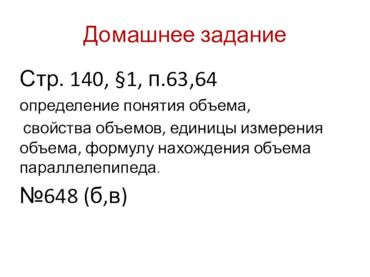 Домашнее заданиеСтр. 140, §1, п.63,64 определение понятия объема, свойства объемов, единицы измерения