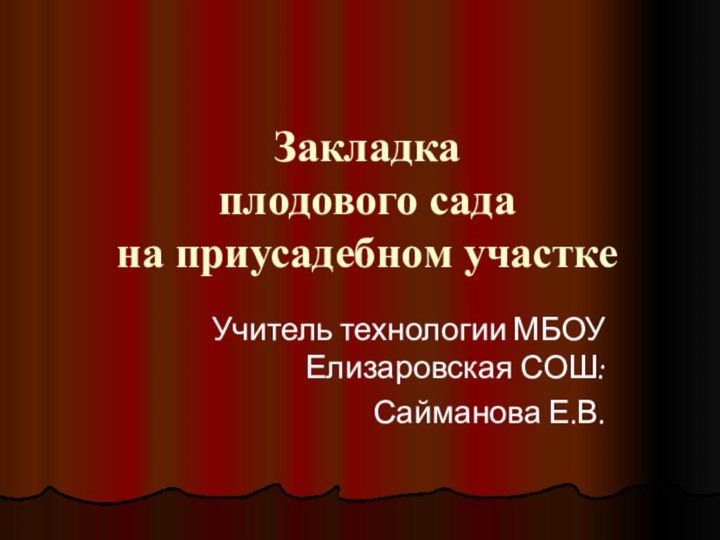 Закладка  плодового сада  на приусадебном участке Учитель технологии МБОУ Елизаровская СОШ:Сайманова Е.В.