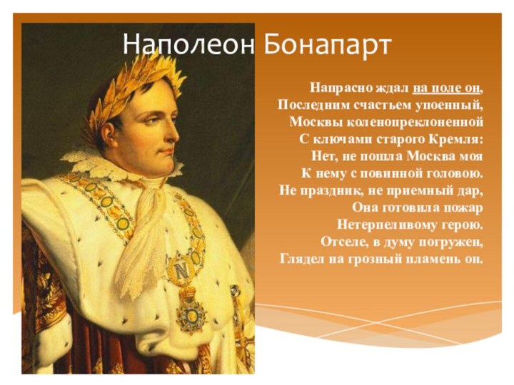 Наполеон БонапартНапрасно ждал на поле он, Последним счастьем упоенный, Москвы коленопреклоненной С