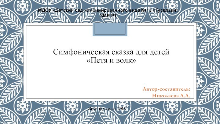 Автор-составитель:Николаева А.А. МДОУ «Детский сад комбинированного вида №13 «Гусельки» ЗМР РТСимфоническая