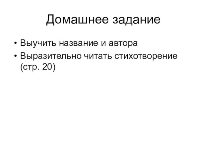 Домашнее заданиеВыучить название и автораВыразительно читать стихотворение (стр. 20)