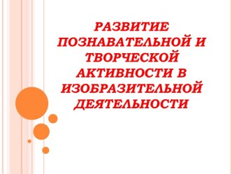 Презентация Развитие познавательной и творческой активности в изобразительной деятельности