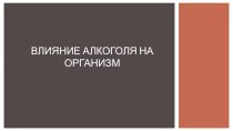 Презентация по ОБЖ на тему Влияние алкоголя на организм