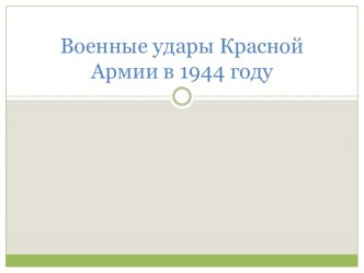 Презентация по истории на тему Военные удары Красной Армии в 1944 году (11 класс)