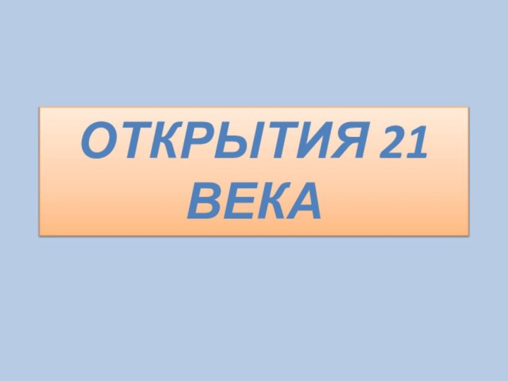 ОТКРЫТИЯ 21 ВЕКА