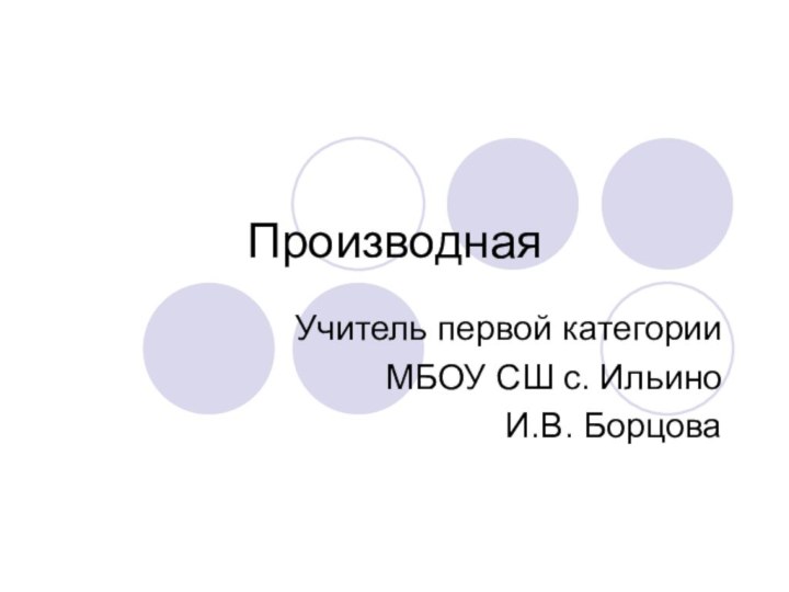 ПроизводнаяУчитель первой категорииМБОУ СШ с. Ильино И.В. Борцова