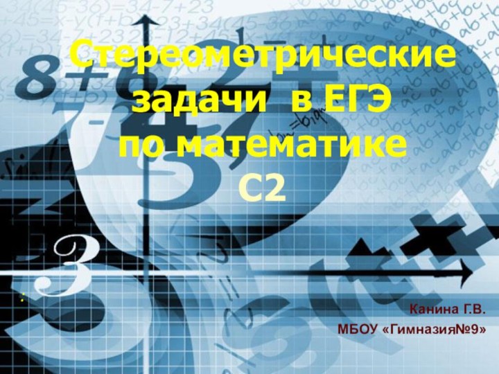 Стереометрические задачи в ЕГЭ  по математике  С2 :Канина Г.В.МБОУ «Гимназия№9»