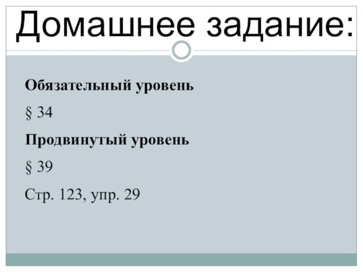 Домашнее задание:Обязательный уровень§ 34Продвинутый уровень§ 39Стр. 123, упр. 29