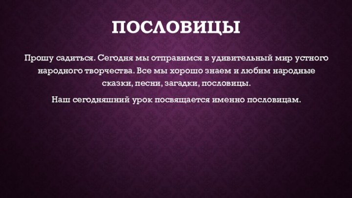 пословицыПрошу садиться. Сегодня мы отправимся в удивительный мир устного народного творчества. Все