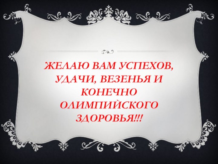 Желаю вам успехов, удачи, везенья и конечно олимпийского Здоровья!!!