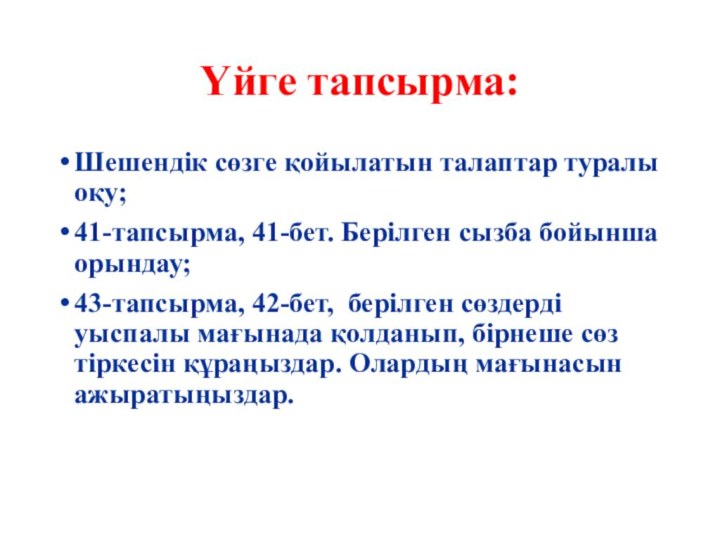 Үйге тапсырма:Шешендік сөзге қойылатын талаптар туралы оқу;41-тапсырма, 41-бет. Берілген сызба бойынша орындау;43-тапсырма,