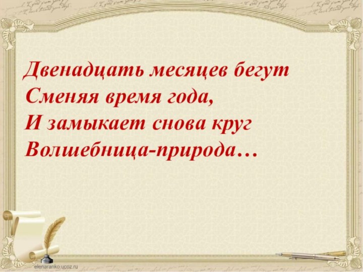 Двенадцать месяцев бегут Сменяя время года, И замыкает снова круг Волшебница-природа…