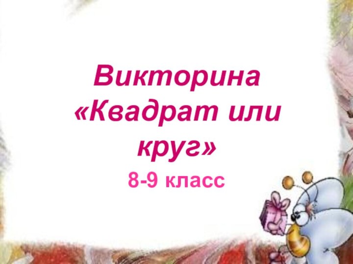 Викторина «Квадрат или круг»8-9 класс