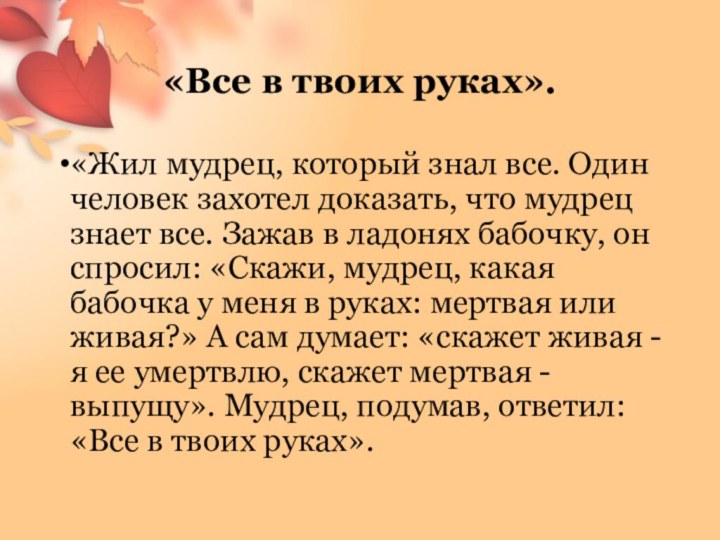 «Все в твоих руках».«Жил мудрец, который знал все. Один человек захотел доказать,