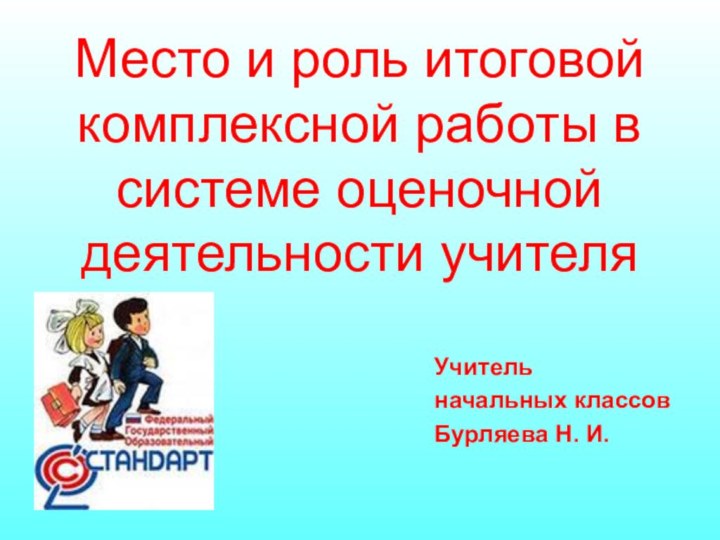 Место и роль итоговой комплексной работы в системе оценочной деятельности учителяУчитель начальных классовБурляева Н. И.