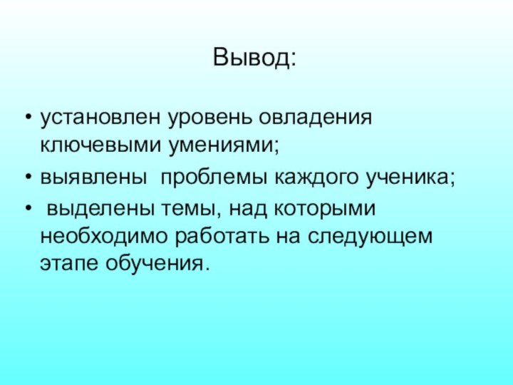 Вывод:установлен уровень овладения ключевыми умениями;выявлены проблемы каждого ученика; выделены темы, над которыми