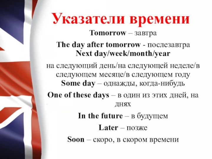 Указатели времениTomorrow – завтраThe day after tomorrow - послезавтра Next day/week/month/year на