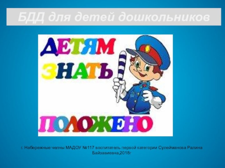 БДД для детей дошкольниковг. Набережные челны МАДОУ №117 воспитатель первой категории Сулейманова Ралина Байзавиевна,2018г