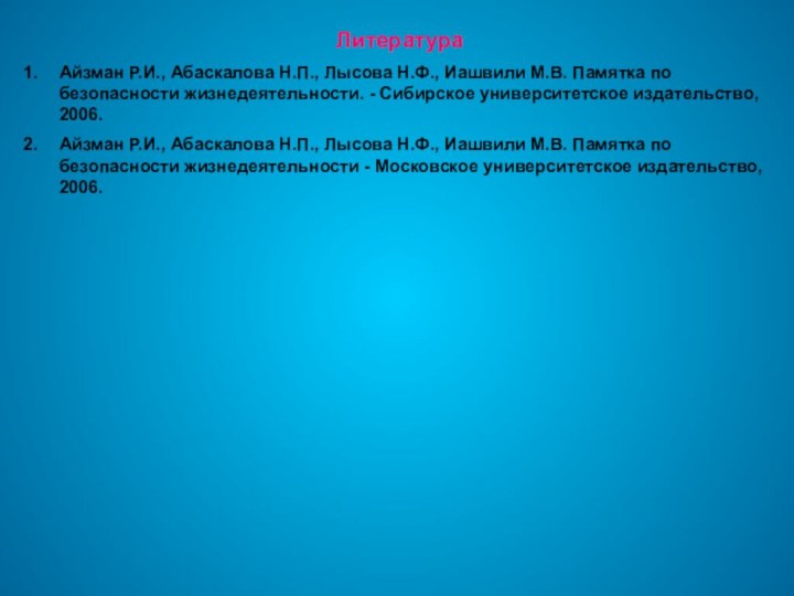 ЛитератураАйзман Р.И., Абаскалова Н.П., Лысова Н.Ф., Иашвили М.В. Памятка по безопасности жизнедеятельности.