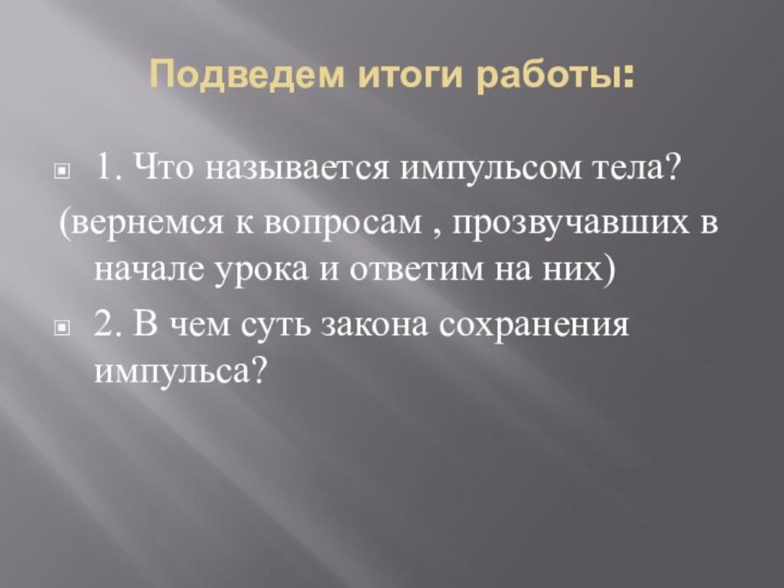 Подведем итоги работы:1. Что называется импульсом тела?(вернемся к вопросам , прозвучавших в