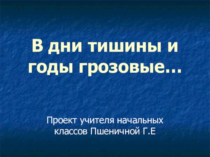 В дни тишины и годы грозовые…Проект учителя начальных классов Пшеничной Г.Е