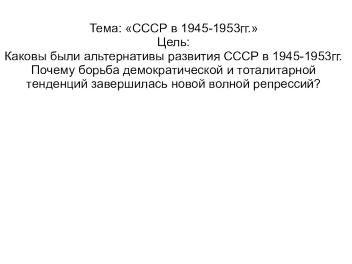 Тема: «СССР в 1945-1953гг.» Цель: Каковы были альтернативы развития СССР в 1945-1953гг.