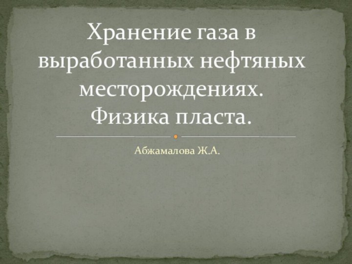 Абжамалова Ж.А. Хранение газа в выработанных нефтяных месторождениях. Физика пласта.