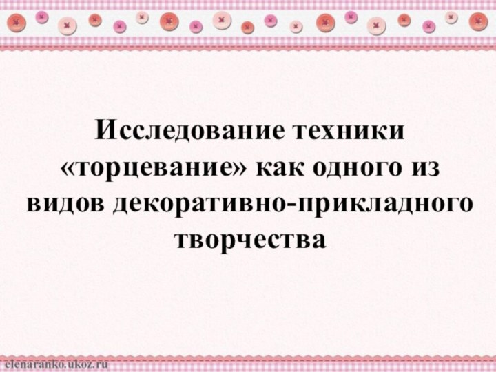 Исследование техники «торцевание» как одного из видов декоративно-прикладного творчества