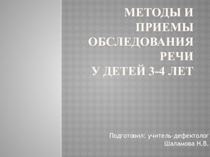 Методы и приемы обследования речи у детей 3-4 летПодготовил: учитель-дефектолог Шаламова Н.В.