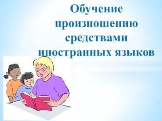 Презентация по теме: Обучение произношению средствами иностранных языков