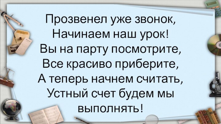 Прозвенел уже звонок,Начинаем наш урок!Вы на парту посмотрите,Все красиво приберите,А теперь начнем