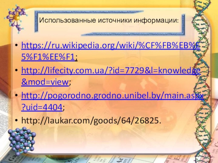 Использованные источники информации:https://ru.wikipedia.org/wiki/%CF%FB%EB%E5%F1%EE%F1;http://lifecity.com.ua/?id=7729&l=knowledge&mod=view;http://pogorodno.grodno.unibel.by/main.aspx?uid=4404;http://laukar.com/goods/64/26825.