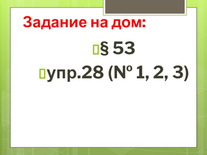 Задание на дом:§ 53упр.28 (№ 1, 2, 3)