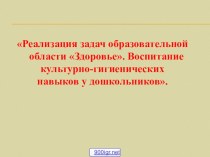 Презентация по разитию культурно-гигиенических навыков у старших дошкольников Реализация задач образовательной области Здоровье. Воспитание культурно-гигиенических навыков у дошкольников.