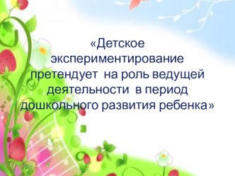 Детское экспериментирование претендует на роль ведущей деятельности в период дошкольного развития ребенка