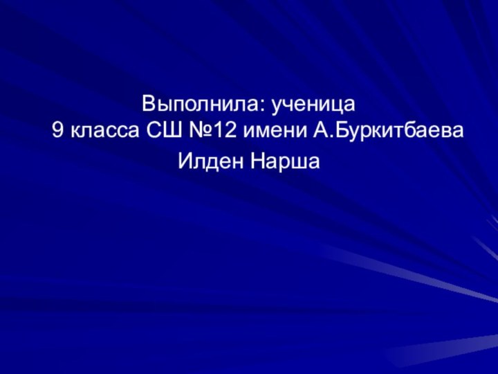 Выполнила: ученица   9 класса СШ №12 имени А.БуркитбаеваИлден Нарша